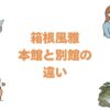 箱根風雅の本館と別館の違いを比較！どっちがいいか選び方を解説
