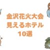 金沢花火大会が見えるホテルおすすめ10選！犀川観覧に便利な拠点の宿