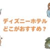 ディズニーホテルはどこがおすすめ？全6ホテルを比較して目的別に解説