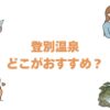 登別温泉はどこがおすすめ？地獄谷の名湯を楽しむ宿13選を徹底比較