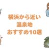 横浜から近い温泉地おすすめ10選！車と電車の所要時間で比べる人気の宿