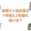 東横イン仙台東口の1号館と2号館の違いは？どっちがいいか比較して解説