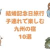 結婚記念日旅行を子連れで楽しむ九州の宿10選！子ども歓迎の記念日プランがある温泉宿