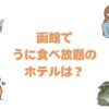 函館でうに食べ放題のホテルは？海鮮バイキングと朝食が自慢の宿10選