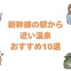 新幹線の駅から近い温泉おすすめ10選！駅から徒歩で行ける温泉宿