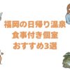 福岡の日帰り温泉で食事付き個室おすすめ3選！お部屋で休憩できる宿