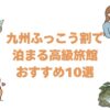 九州ふっこう割で泊まる高級旅館おすすめ10選！露天風呂付き客室の宿