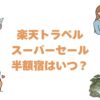 楽天トラベルスーパーセールの半額宿はいつ？次回の予想と本当に安いか実測