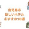鹿児島市の新しいホテルおすすめ10選！天文館と鹿児島中央駅で開業が新しい順に紹介